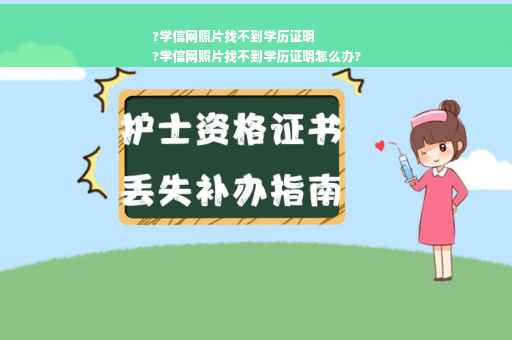 ?学信网照片找不到学历证明
?学信网照片找不到学历证明怎么办?