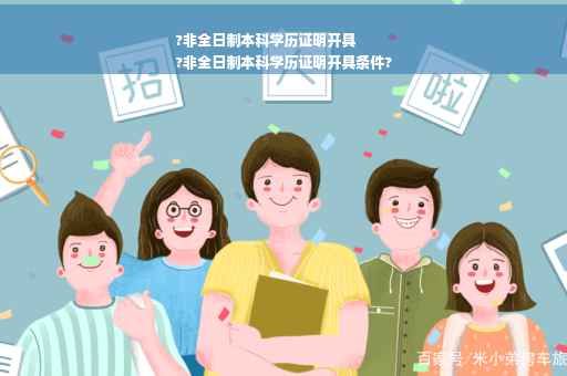 ?非全日制本科学历证明开具
?非全日制本科学历证明开具条件?