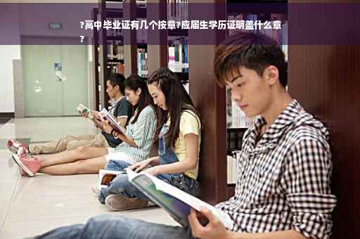 ?高中毕业证有几个按章?应届生学历证明盖什么章
?