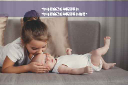 ?怎样看自己的学历证明书
?怎样看自己的学历证明书编号?