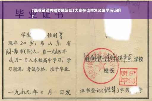 ?毕业证明书需要填写嘛?大专在读生怎么填学历证明
?