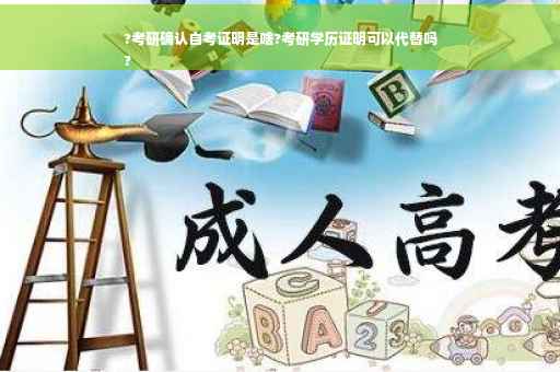 ?考研确认自考证明是啥?考研学历证明可以代替吗
?