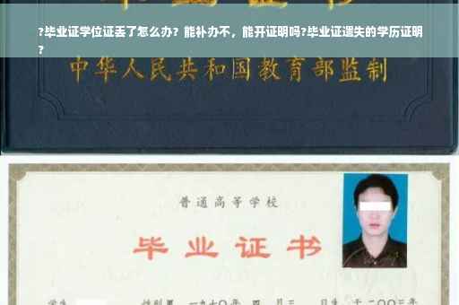 ?毕业证学位证丢了怎么办？能补办不，能开证明吗?毕业证遗失的学历证明
?