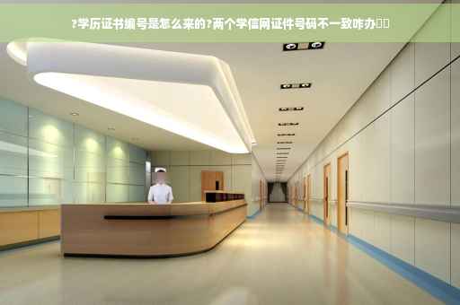 ?学历证书编号是怎么来的?两个学信网证件号码不一致咋办⚡️