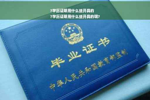 ?学历证明用什么纸开具的
?学历证明用什么纸开具的呢?