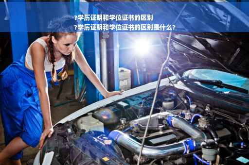 ?学历证明和学位证书的区别
?学历证明和学位证书的区别是什么?