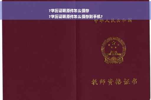 ?学历证明原件怎么保存
?学历证明原件怎么保存到手机?