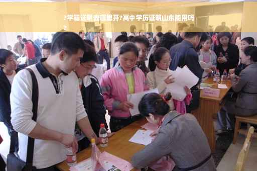 ?学籍证明去哪里开?高中学历证明山东能用吗
?