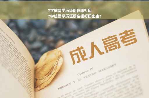 ?学信网学历证明在哪打印
?学信网学历证明在哪打印出来?
