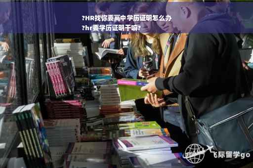 ?HR找你要高中学历证明怎么办
?hr要学历证明干嘛?