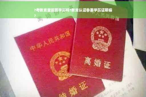 ?考教资查前置学历吗?教资认证非要学历证明嘛
?
