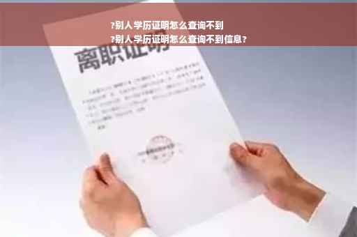 ?别人学历证明怎么查询不到
?别人学历证明怎么查询不到信息?