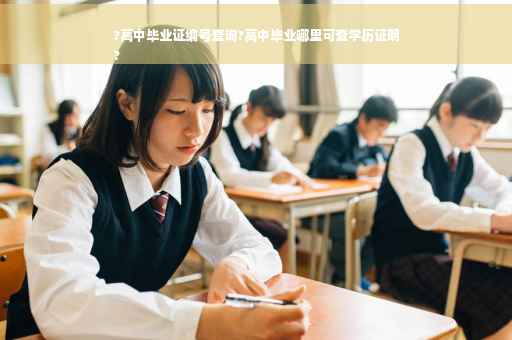 ?高中毕业证编号查询?高中毕业哪里可查学历证明
?