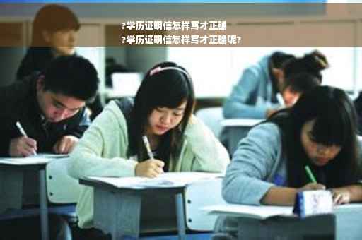 ?学历证明信怎样写才正确
?学历证明信怎样写才正确呢?