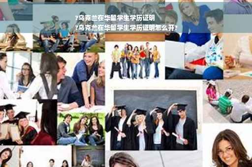 ?乌克兰在华留学生学历证明
?乌克兰在华留学生学历证明怎么开?