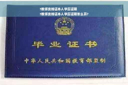 ?教师资格证本人学历证明
?教师资格证本人学历证明怎么开?