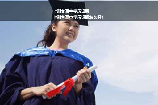 ?邢台高中学历证明
?邢台高中学历证明怎么开?