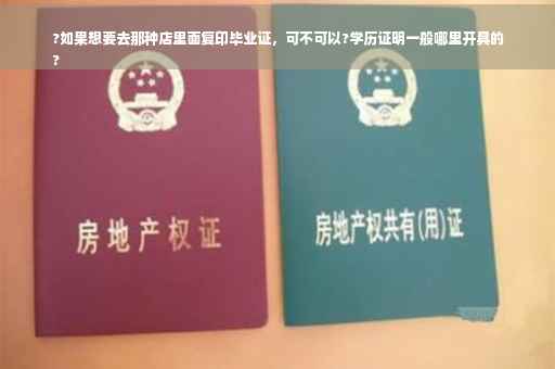 ?如果想要去那种店里面复印毕业证，可不可以?学历证明一般哪里开具的
?