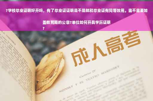 ?学校毕业证明好开吗，有了毕业证证明是不是就和毕业证有同等效用。需不需要加盖教育局的公章?单位如何开具学历证明
?