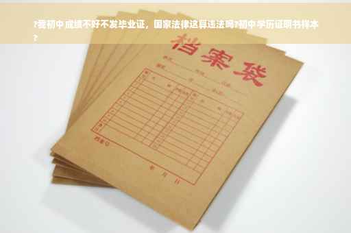 ?我初中成绩不好不发毕业证，国家法律这算违法吗?初中学历证明书样本
?