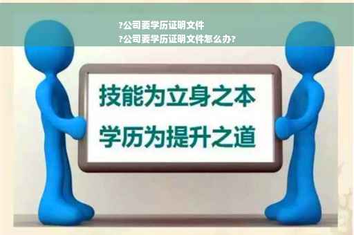 ?公司要学历证明文件
?公司要学历证明文件怎么办?