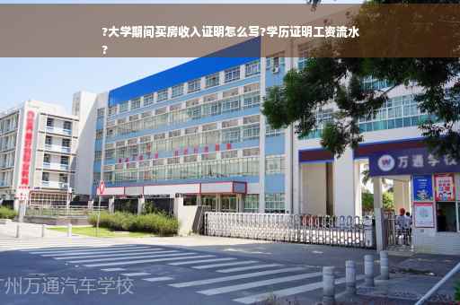 ?大学期间买房收入证明怎么写?学历证明工资流水
?