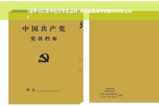 ?退学可以去学校办学生证吗?学历证明退学的能开吗怎么办
?