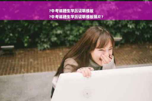 ?中考返穗生学历证明模板
?中考返穗生学历证明模板图片?