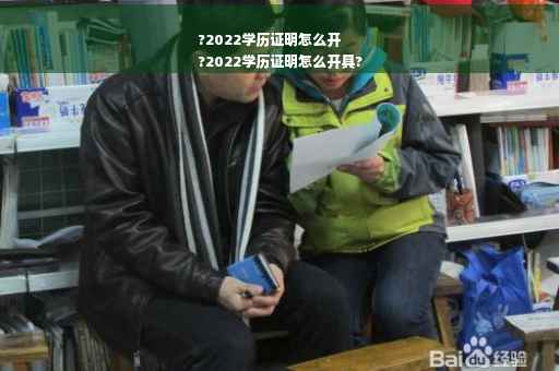 ?2022学历证明怎么开
?2022学历证明怎么开具?
