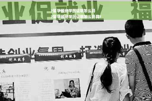 ?留学最终学历证明怎么开
?留学最终学历证明怎么开具?