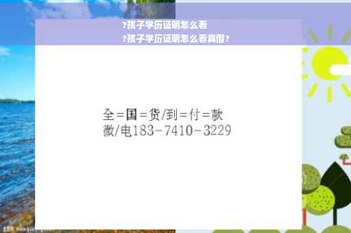 ?孩子学历证明怎么看
?孩子学历证明怎么看真假?