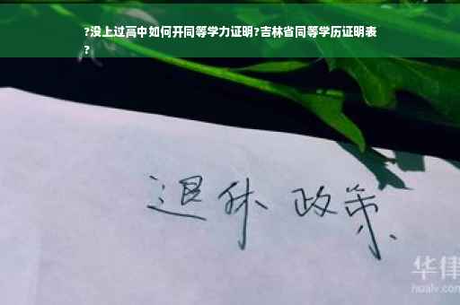 ?没上过高中如何开同等学力证明?吉林省同等学历证明表
?