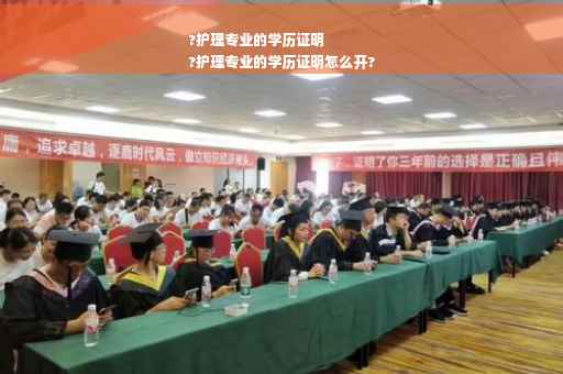 ?护理专业的学历证明
?护理专业的学历证明怎么开?