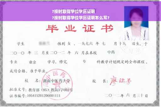 ?按时取得学位学历证明
?按时取得学位学历证明怎么写?