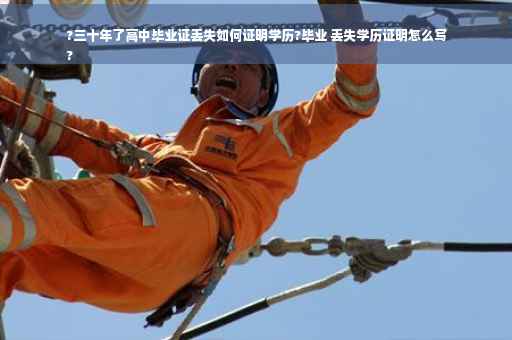 ?三十年了高中毕业证丢失如何证明学历?毕业 丢失学历证明怎么写
?