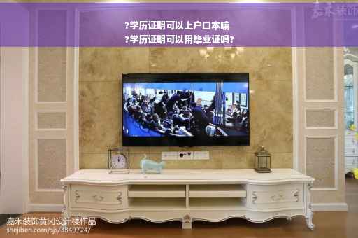 ?学历证明可以上户口本嘛
?学历证明可以用毕业证吗?