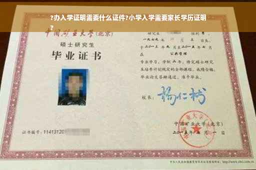 ?办入学证明需要什么证件?小学入学需要家长学历证明
?