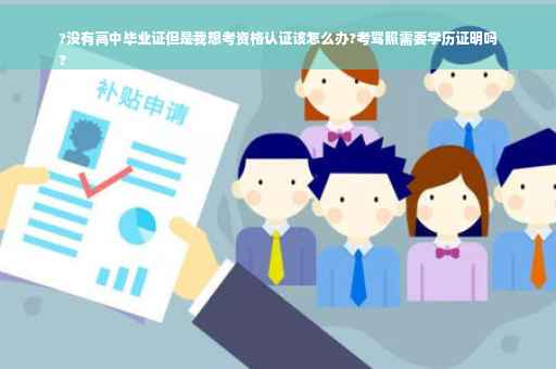 ?没有高中毕业证但是我想考资格认证该怎么办?考驾照需要学历证明吗
?