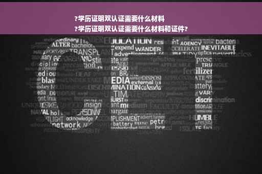?学历证明双认证需要什么材料
?学历证明双认证需要什么材料和证件?