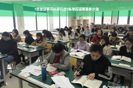 ?毕业证明可以开几次?补学历证明要多少钱
?