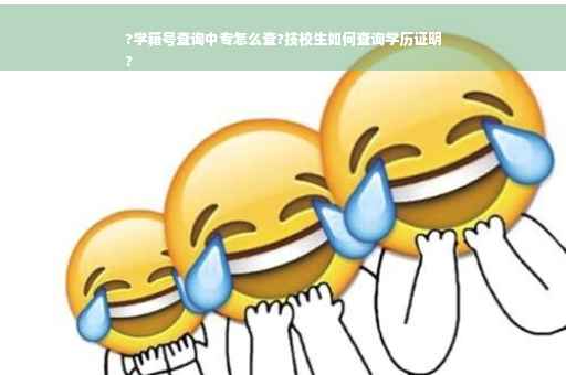 ?学籍号查询中专怎么查?技校生如何查询学历证明
?