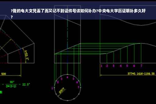 ?我的电大文凭丢了而又记不到证件号该如何补办?中央电大学历证明补多久好
?