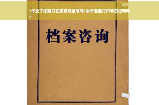 ?毕业了还能开在校表现证明吗?未毕业能打印学历证明吗
?