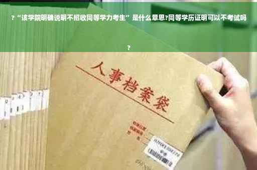 ?“该学院明确说明不招收同等学力考生”是什么意思?同等学历证明可以不考试吗
?