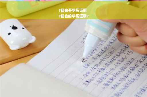 ?初会开学历证明
?初会的学历证明?