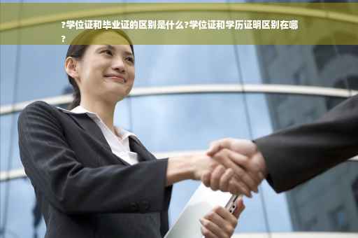 ?学位证和毕业证的区别是什么?学位证和学历证明区别在哪
?