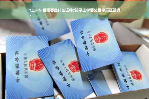 ?上一年级需要些什么证件?孩子上学要父母学历证明吗
?