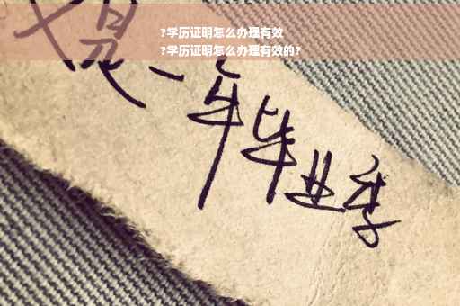 ?学历证明怎么办理有效
?学历证明怎么办理有效的?