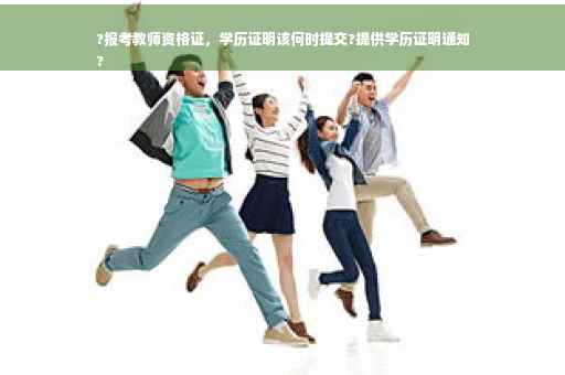 ?报考教师资格证，学历证明该何时提交?提供学历证明通知
?