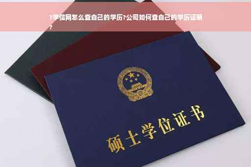?学信网怎么查自己的学历?公司如何查自己的学历证明
?